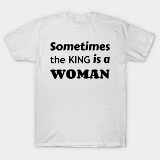 Sometimes the King is a Woman T-Shirt